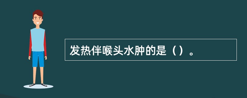 发热伴喉头水肿的是（）。