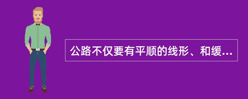 公路不仅要有平顺的线形、和缓的纵坡，而且要有稳定坚实的路基、平整耐用的路面、牢固