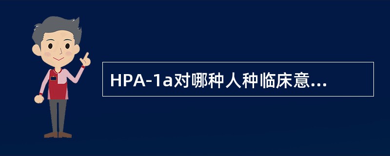 HPA-1a对哪种人种临床意义不大（）。