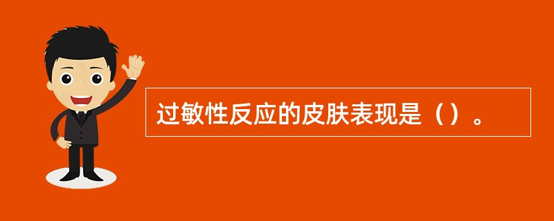 过敏性反应的皮肤表现是（）。