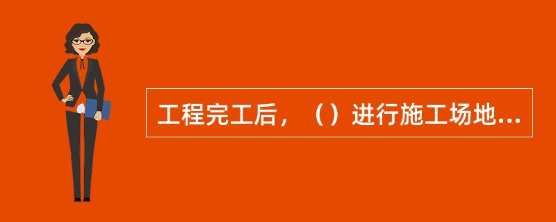 工程完工后，（）进行施工场地清理，做得工完场清。