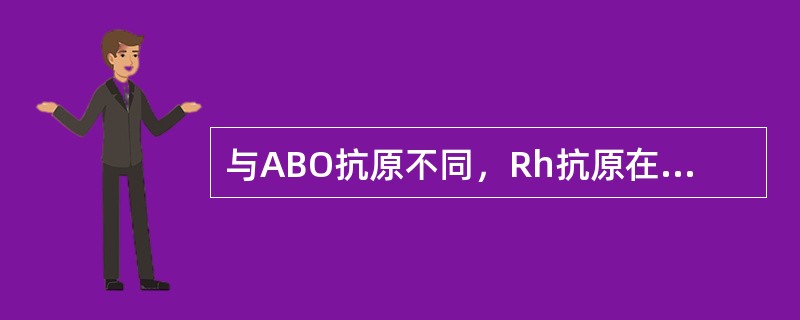 与ABO抗原不同，Rh抗原在什么时期就得到了充分的发育（）。