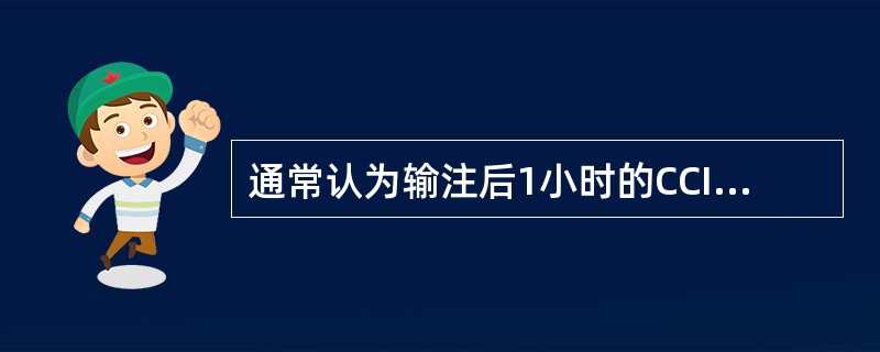 通常认为输注后1小时的CCI小于多少时应考虑血小板输注无效（）。