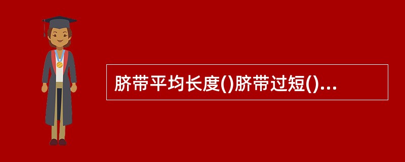 脐带平均长度()脐带过短()脐带过长()