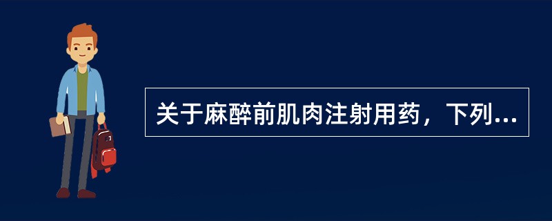 关于麻醉前肌肉注射用药，下列哪项是正确的（）