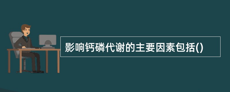 影响钙磷代谢的主要因素包括()