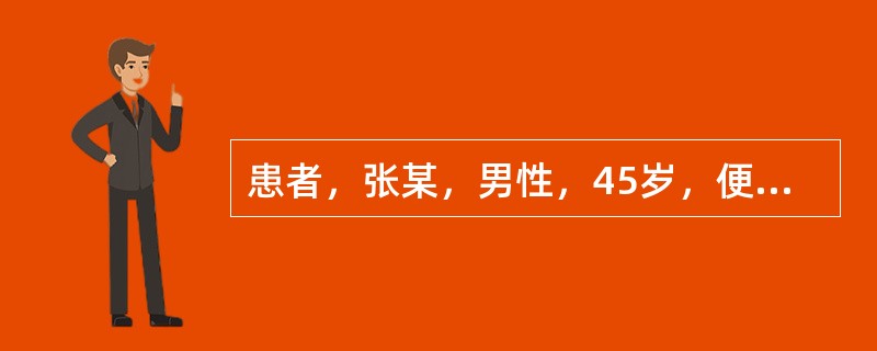 患者，张某，男性，45岁，便时出血2个月，色鲜红，点滴而下，无疼痛，伴有块物自肛