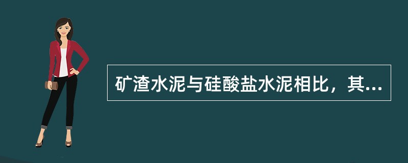 矿渣水泥与硅酸盐水泥相比，其特性有（）。