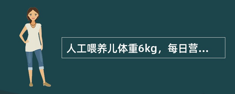 人工喂养儿体重6kg，每日营养需要恰当的是（）