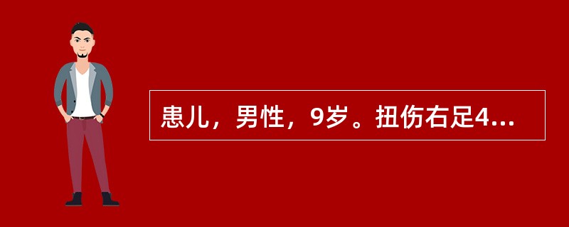 患儿，男性，9岁。扭伤右足4小时，负重不能。检查：外踝部位肿胀明显，且有环行压痛