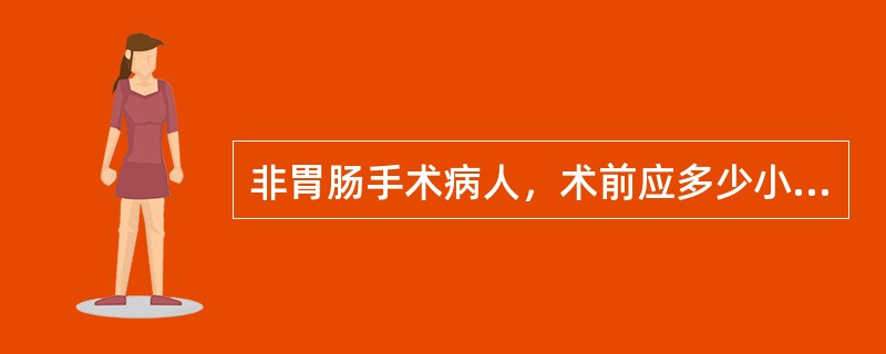 非胃肠手术病人，术前应多少小时食（）