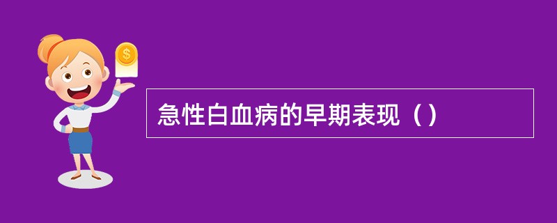 急性白血病的早期表现（）