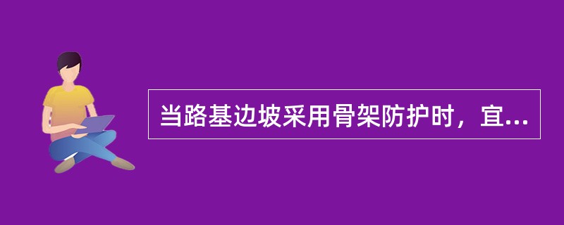 当路基边坡采用骨架防护时，宜采用带（）的结构，并加深骨架埋置深度。