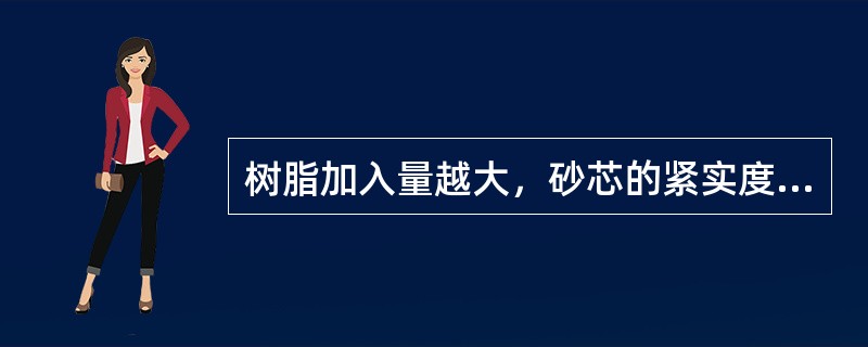 树脂加入量越大，砂芯的紧实度越（）。