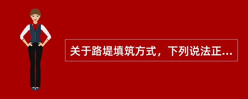 关于路堤填筑方式，下列说法正确的有（）。