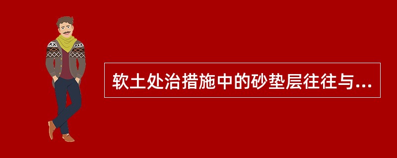 软土处治措施中的砂垫层往往与其他处治措施配合使用，如（）。