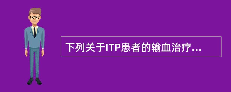 下列关于ITP患者的输血治疗，说法正确的是（）。