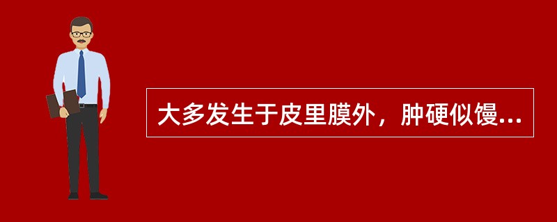 大多发生于皮里膜外，肿硬似馒，皮色不变，按之有囊性感，将溃时皮色转为暗红，溃后或