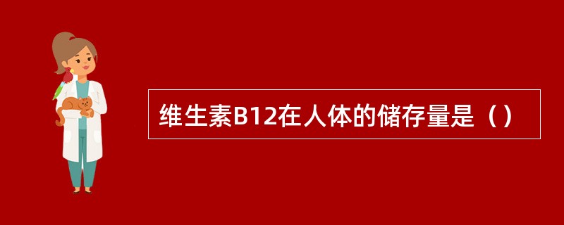 维生素B12在人体的储存量是（）