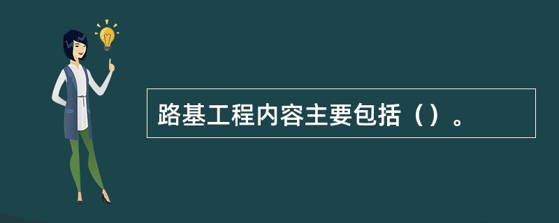 路基工程内容主要包括（）。