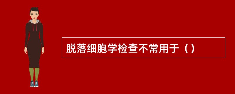 脱落细胞学检查不常用于（）