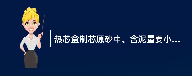 热芯盒制芯原砂中、含泥量要小于（）%