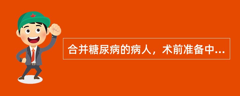 合并糖尿病的病人，术前准备中不恰当的是（）