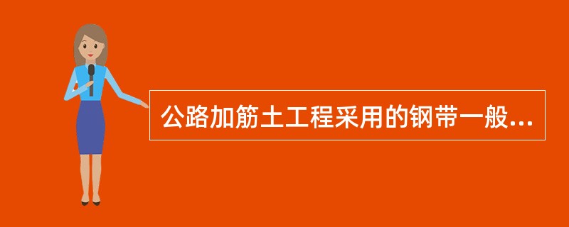 公路加筋土工程采用的钢带一般应采取镀锌或其他措施进行表面防锈处理。（）