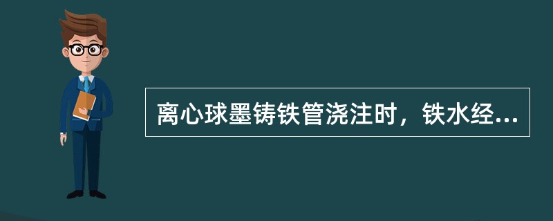 离心球墨铸铁管浇注时，铁水经扇形包、（）、直流槽进入管模内。