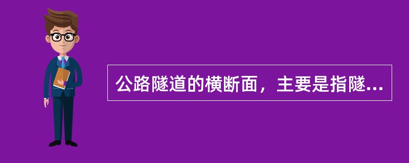 公路隧道的横断面，主要是指隧道的：