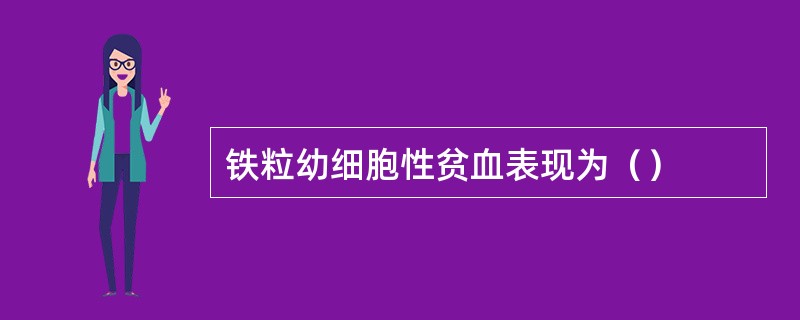 铁粒幼细胞性贫血表现为（）