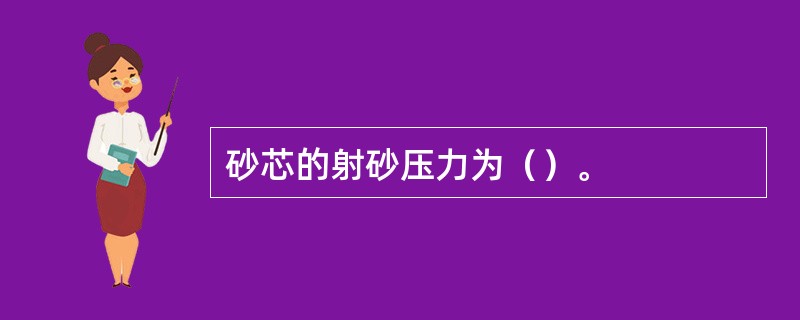 砂芯的射砂压力为（）。