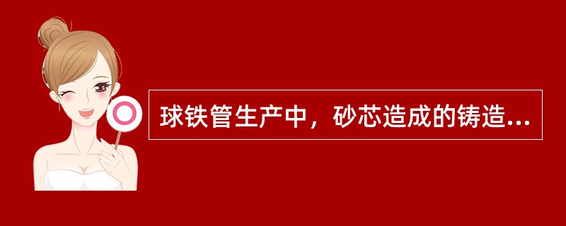 球铁管生产中，砂芯造成的铸造缺陷是（）。