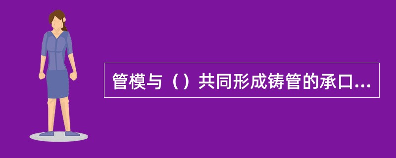 管模与（）共同形成铸管的承口型腔。
