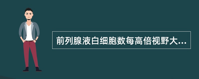 前列腺液白细胞数每高倍视野大于多少时提示前列腺炎症（）。