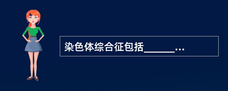 染色体综合征包括_________、__________________，有的还