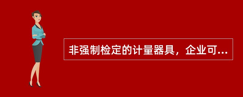 非强制检定的计量器具，企业可以放任不检。