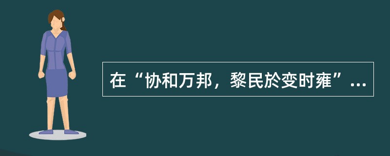 在“协和万邦，黎民於变时雍”中，“雍”之义为（）