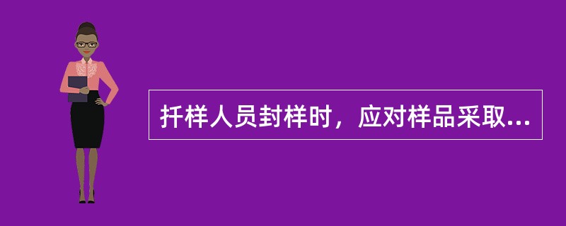 扦样人员封样时，应对样品采取（）措施，以保证样品的真实性。