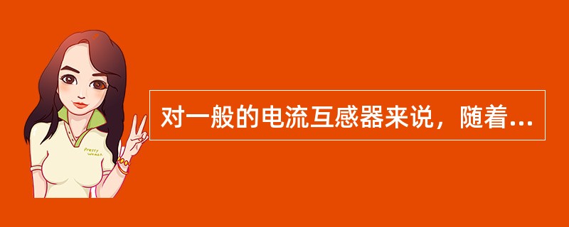 对一般的电流互感器来说，随着二次负荷阻抗值的增大，其误差的变化趋向为（）。