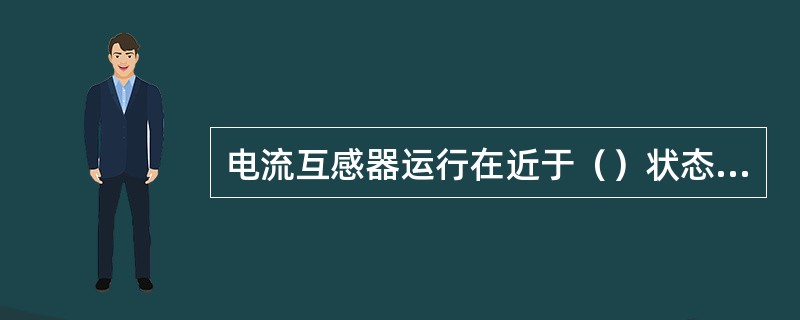 电流互感器运行在近于（）状态，电压互感器运行在近于（）状态。