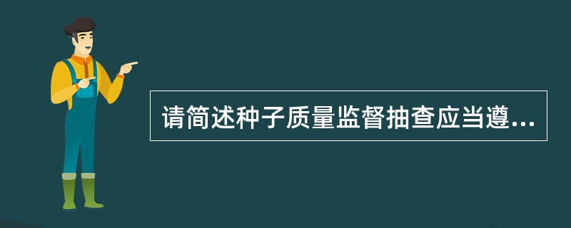 请简述种子质量监督抽查应当遵循的主要原则。