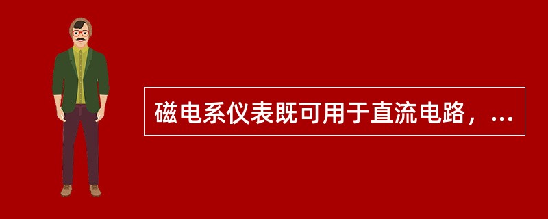 磁电系仪表既可用于直流电路，又可用于交流电路。