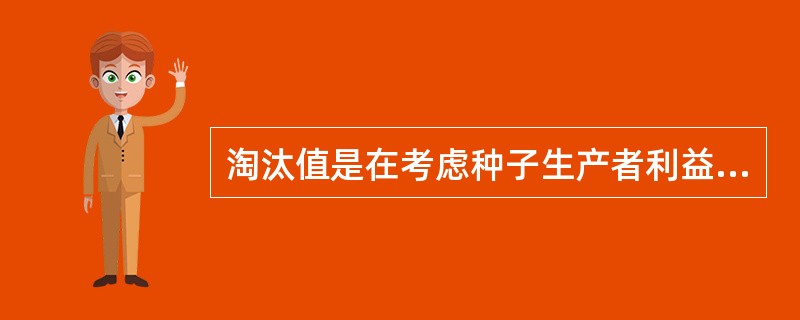 淘汰值是在考虑种子生产者利益和有较少失误的基础上，将样本内观察到的变异株数与规定