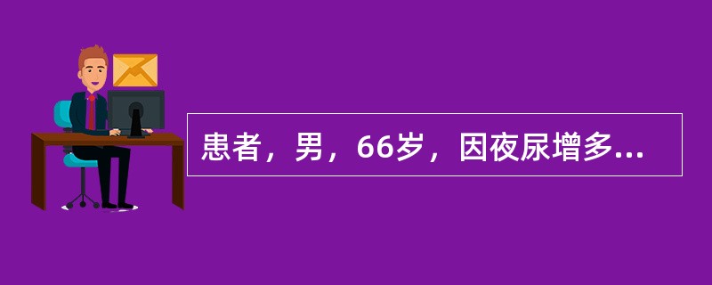 患者，男，66岁，因夜尿增多（3～4次／夜）3年，排尿困难、尿线变细1年来诊。诊