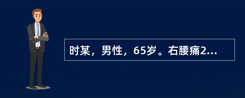 时某，男性，65岁。右腰痛2年余，无痛性全程肉眼血尿3天，查：右肾区叩痛，右肾可