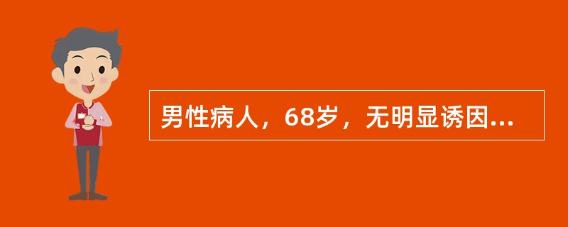 男性病人，68岁，无明显诱因反复出现无痛性肉眼血尿2个月余。经抗感染治疗未见明显