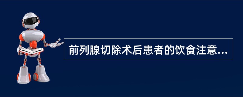 前列腺切除术后患者的饮食注意事项包括（）。