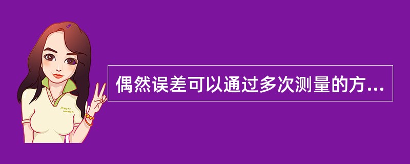 偶然误差可以通过多次测量的方法来了解其分布情况，并利用修正值加以消除。