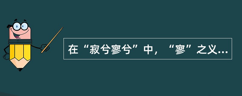 在“寂兮寥兮”中，“寥”之义与下列哪个词义相同（）